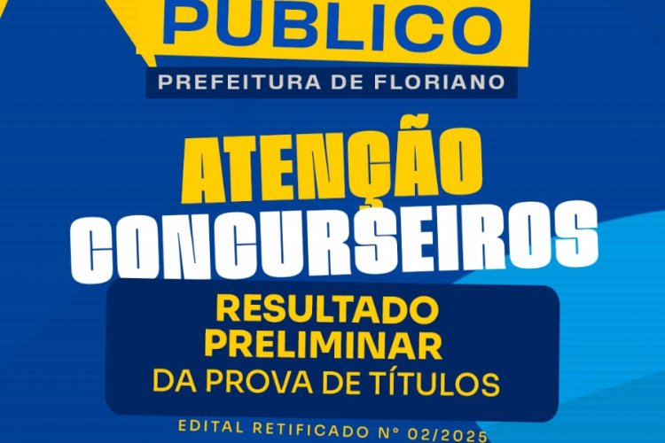 Concurso: Prefeitura de Floriano divulga resultado preliminar da prova de títulos do Edital nº 02/2025